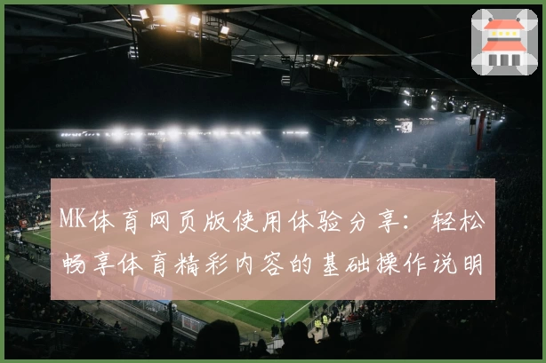 MK体育网页版使用体验分享：轻松畅享体育精彩内容的基础操作说明