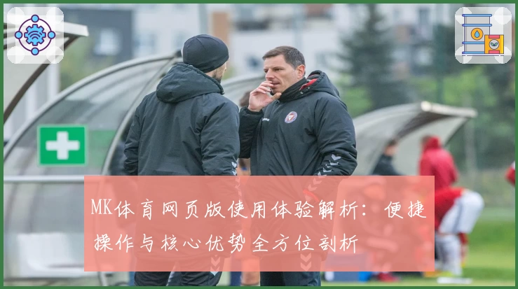 MK体育网页版使用体验解析：便捷操作与核心优势全方位剖析