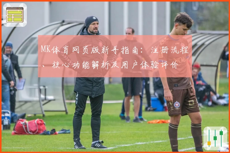 MK体育网页版新手指南：注册流程、核心功能解析及用户体验评价