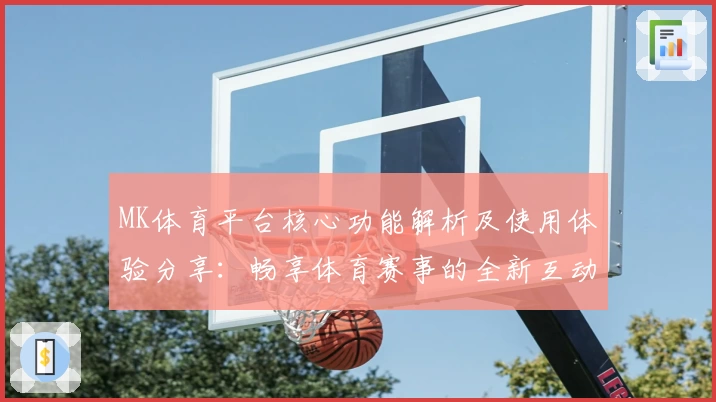 MK体育平台核心功能解析及使用体验分享：畅享体育赛事的全新互动方式