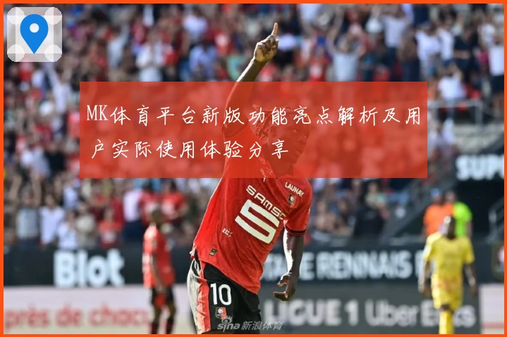MK体育平台新版功能亮点解析及用户实际使用体验分享