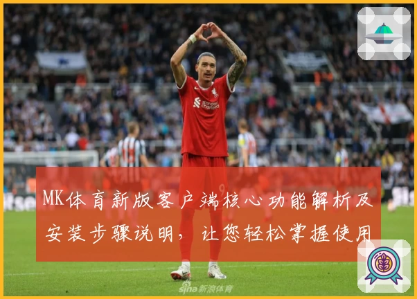 MK体育新版客户端核心功能解析及安装步骤说明，让您轻松掌握使用技巧