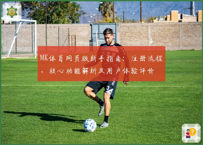 MK体育网页版新手指南：注册流程、核心功能解析及用户体验评价
