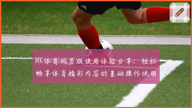 MK体育网页版使用体验分享：轻松畅享体育精彩内容的基础操作说明
