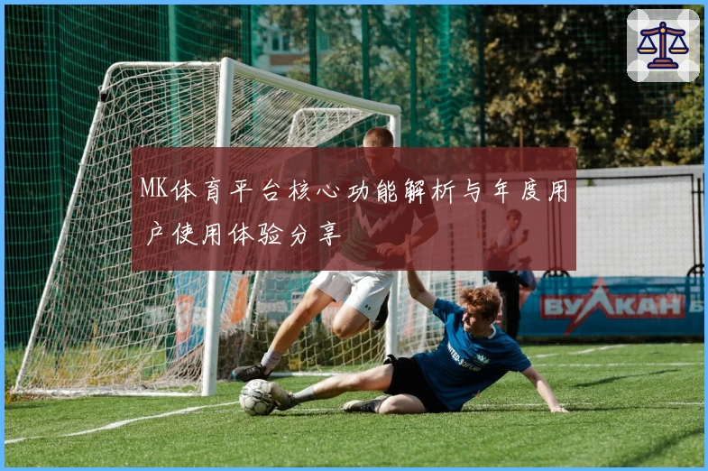 MK体育平台核心功能解析与年度用户使用体验分享