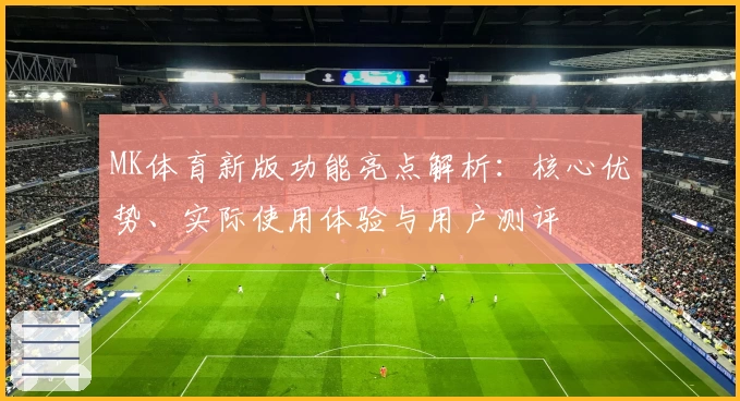 MK体育新版功能亮点解析：核心优势、实际使用体验与用户测评